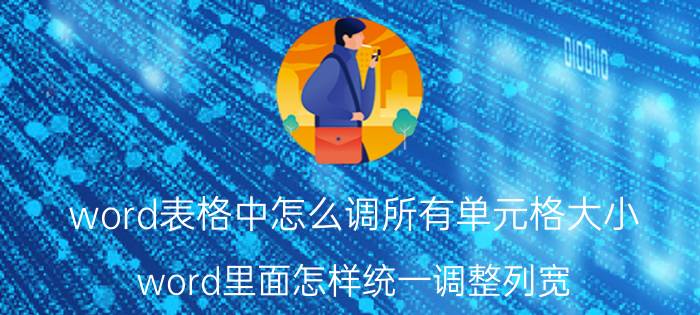 word表格中怎么调所有单元格大小 word里面怎样统一调整列宽？